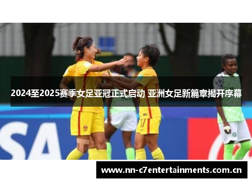 2024至2025赛季女足亚冠正式启动 亚洲女足新篇章揭开序幕