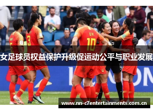 女足球员权益保护升级促运动公平与职业发展